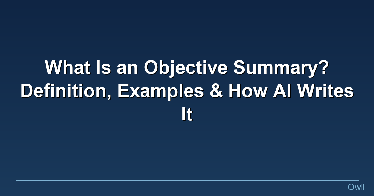 What Is an Objective Summary? Definition, Examples & How AI Writes It